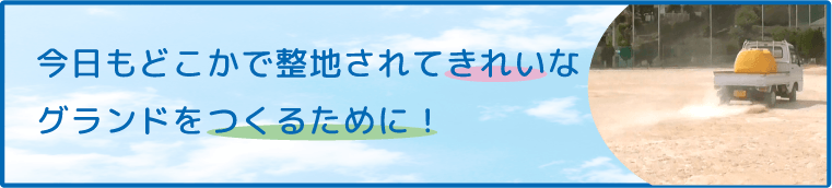 今日もどこかで整地されてきれいなグランドをつくるために！